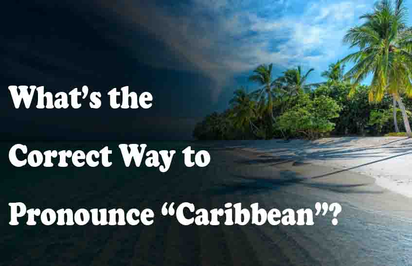 What’s the Correct Way to Pronounce “Caribbean”?